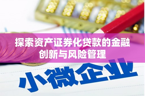 秦汉探索资产证券化贷款的金融创新与风险管理