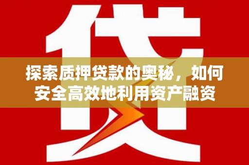 秦汉探索质押贷款的奥秘，如何安全高效地利用资产融资