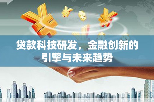 秦汉贷款科技研发，金融创新的引擎与未来趋势