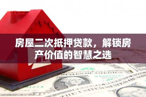 秦汉房屋二次抵押贷款，解锁房产价值的智慧之选
