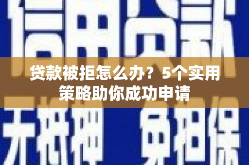秦汉贷款被拒怎么办？5个实用策略助你成功申请