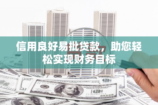 秦汉信用良好易批贷款，助您轻松实现财务目标
