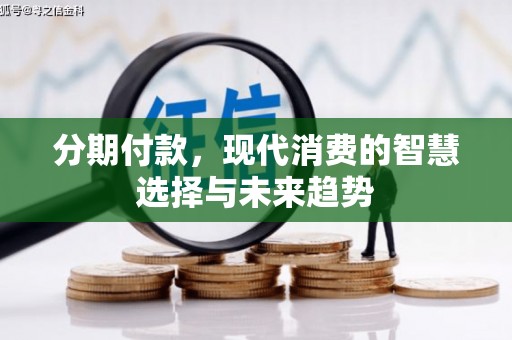 秦汉分期付款，现代消费的智慧选择与未来趋势