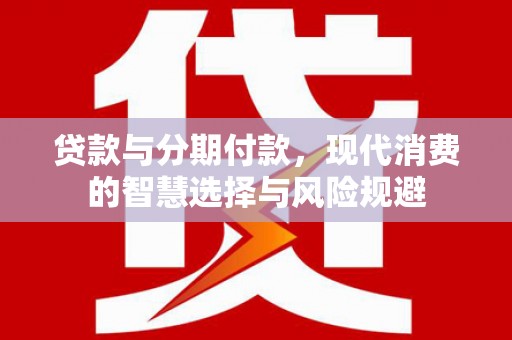 秦汉贷款与分期付款，现代消费的智慧选择与风险规避