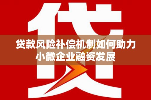 秦汉贷款风险补偿机制如何助力小微企业融资发展