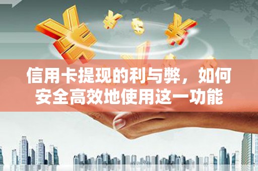 秦汉信用卡提现的利与弊，如何安全高效地使用这一功能