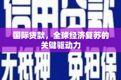 秦汉国际贷款，全球经济复苏的关键驱动力
