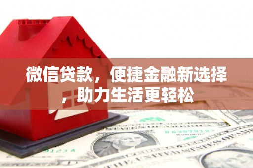 秦汉微信贷款，便捷金融新选择，助力生活更轻松