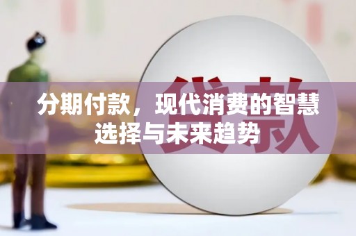 秦汉分期付款，现代消费的智慧选择与未来趋势