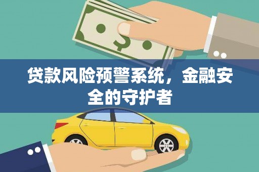 秦汉贷款风险预警系统，金融安全的守护者