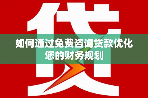 秦汉如何通过免费咨询贷款优化您的财务规划