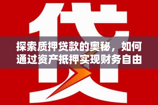 秦汉探索质押贷款的奥秘，如何通过资产抵押实现财务自由