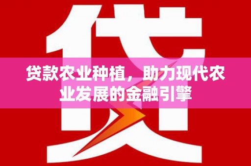 秦汉贷款农业种植，助力现代农业发展的金融引擎