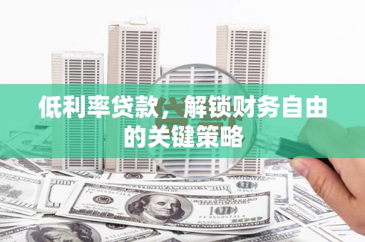 秦汉低利率贷款，解锁财务自由的关键策略