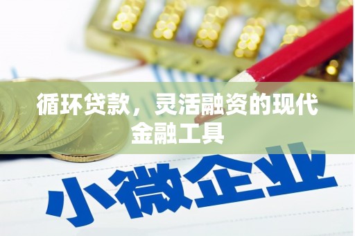 秦汉循环贷款，灵活融资的现代金融工具