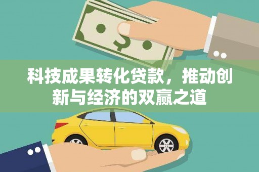 秦汉科技成果转化贷款，推动创新与经济的双赢之道