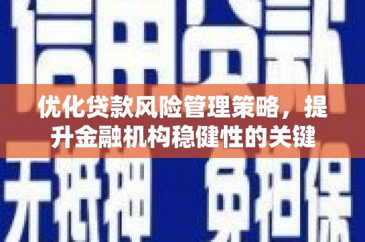 秦汉优化贷款风险管理策略，提升金融机构稳健性的关键