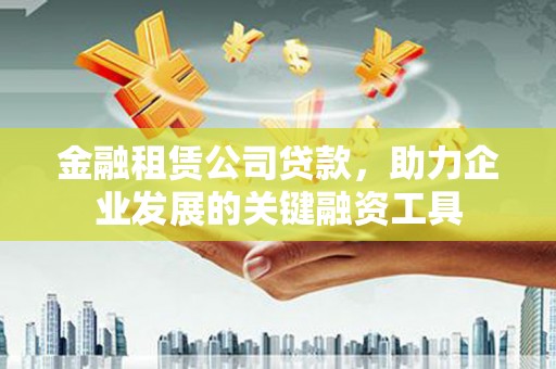 秦汉金融租赁公司贷款，助力企业发展的关键融资工具