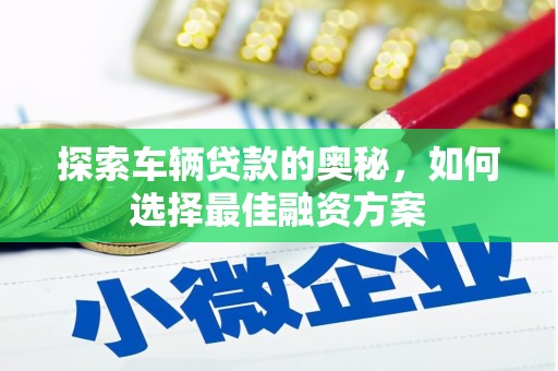 秦汉探索车辆贷款的奥秘，如何选择最佳融资方案