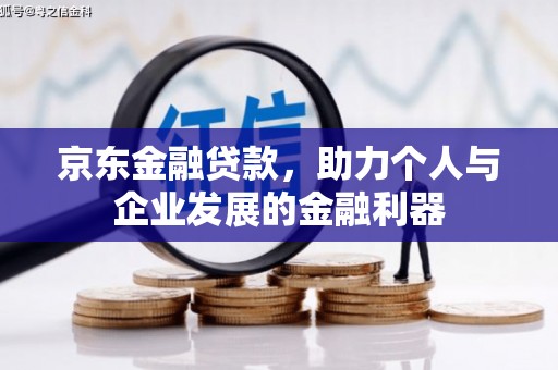 秦汉京东金融贷款，助力个人与企业发展的金融利器
