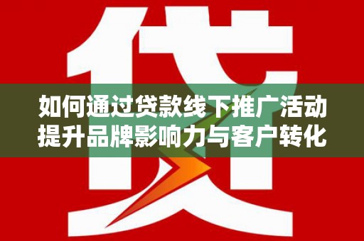 秦汉如何通过贷款线下推广活动提升品牌影响力与客户转化率