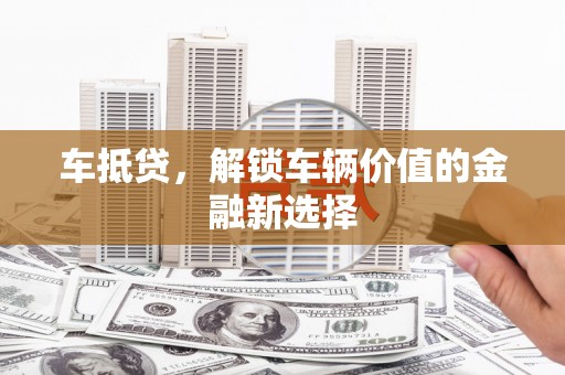 秦汉车抵贷，解锁车辆价值的金融新选择