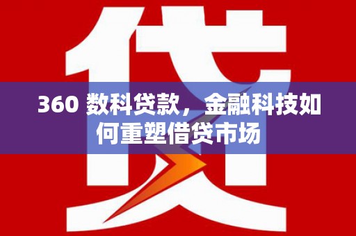 秦汉360 数科贷款，金融科技如何重塑借贷市场