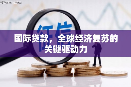 秦汉国际贷款，全球经济复苏的关键驱动力
