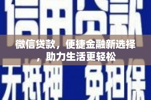 秦汉微信贷款，便捷金融新选择，助力生活更轻松