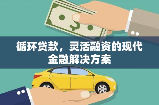 秦汉循环贷款，灵活融资的现代金融解决方案