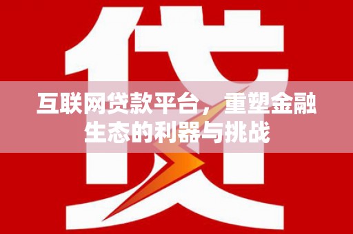 秦汉互联网贷款平台，重塑金融生态的利器与挑战