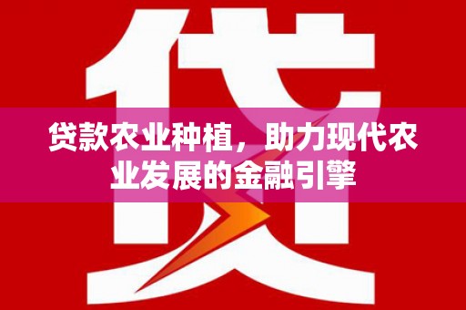 秦汉贷款农业种植，助力现代农业发展的金融引擎