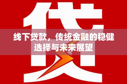 秦汉线下贷款，传统金融的稳健选择与未来展望