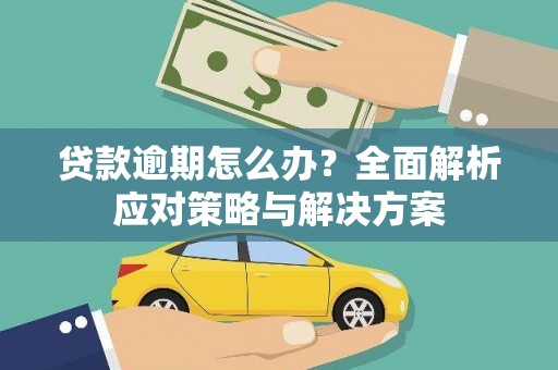 秦汉贷款逾期怎么办？全面解析应对策略与解决方案