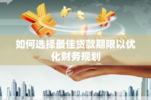 秦汉如何选择最佳贷款期限以优化财务规划