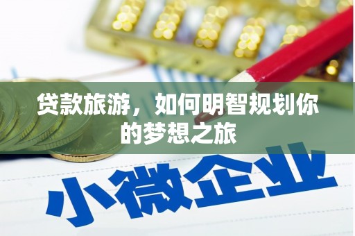秦汉贷款旅游，如何明智规划你的梦想之旅