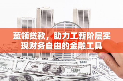 秦汉蓝领贷款，助力工薪阶层实现财务自由的金融工具