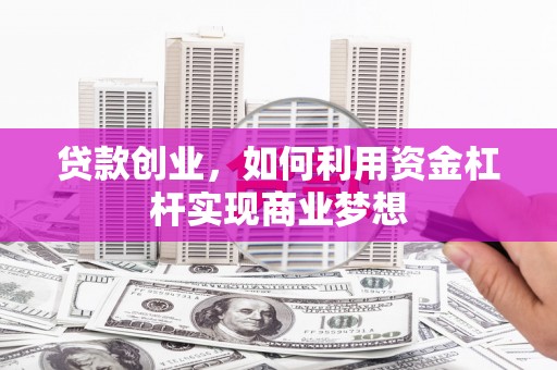 秦汉贷款创业，如何利用资金杠杆实现商业梦想