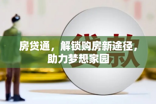 秦汉房贷通，解锁购房新途径，助力梦想家园