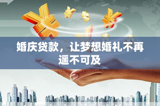 秦汉婚庆贷款，让梦想婚礼不再遥不可及