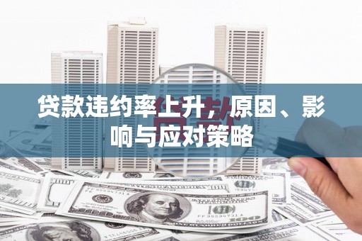 秦汉贷款违约率上升，原因、影响与应对策略