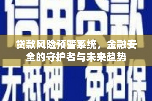 秦汉贷款风险预警系统，金融安全的守护者与未来趋势