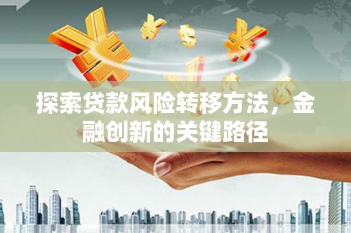 秦汉探索贷款风险转移方法，金融创新的关键路径
