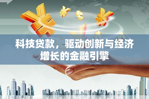 秦汉科技贷款，驱动创新与经济增长的金融引擎