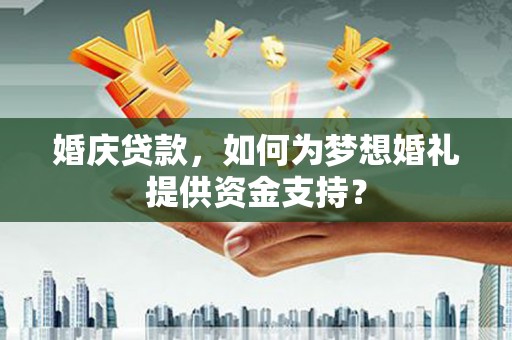 秦汉婚庆贷款，如何为梦想婚礼提供资金支持？