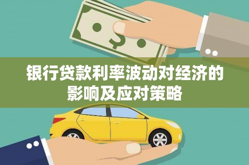 秦汉银行贷款利率波动对经济的影响及应对策略