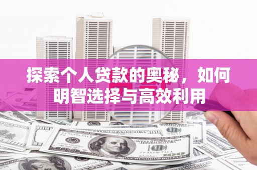 秦汉探索个人贷款的奥秘，如何明智选择与高效利用