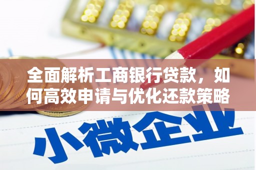 秦汉全面解析工商银行贷款，如何高效申请与优化还款策略
