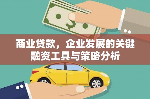 秦汉商业贷款，企业发展的关键融资工具与策略分析