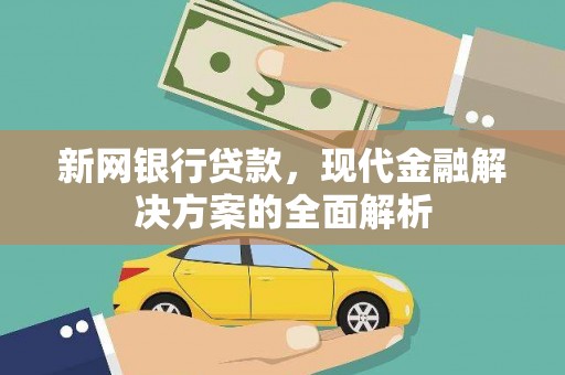 秦汉新网银行贷款，现代金融解决方案的全面解析